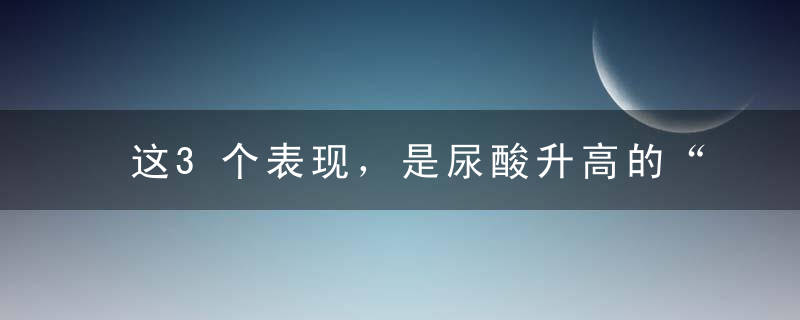 这3个表现，是尿酸升高的“信号”！3种食物该戒了