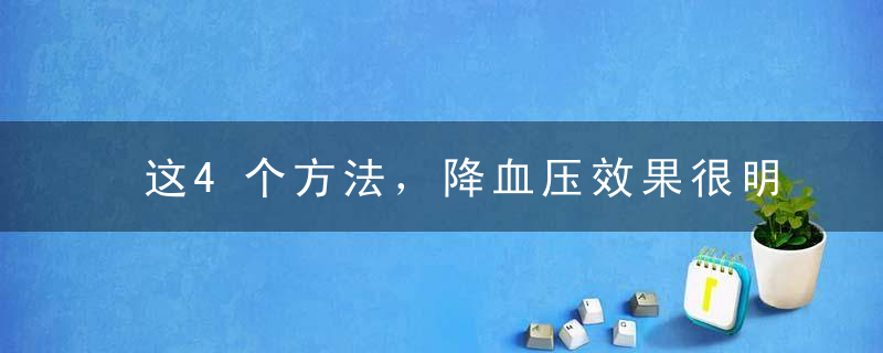 这4个方法，降血压效果很明显！