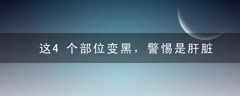 这4个部位变黑，警惕是肝脏病变