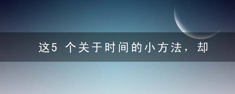 这5个关于时间的小方法，却能提升你90﹪的生活质量