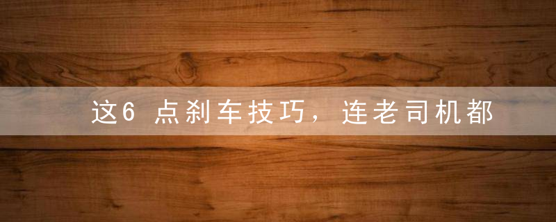 这6点刹车技巧，连老司机都一定能行，你知道几个