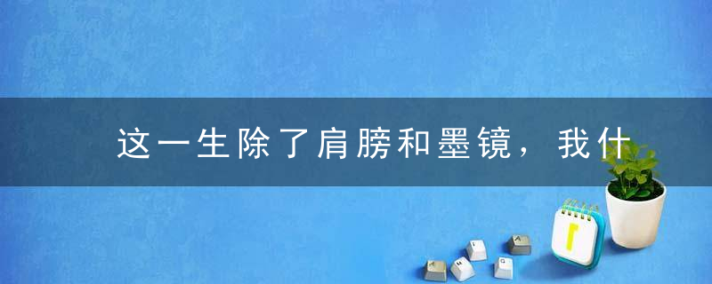 这一生除了肩膀和墨镜，我什么都不会给你