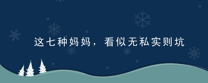 这七种妈妈，看似无私实则坑娃，千万要警惕！