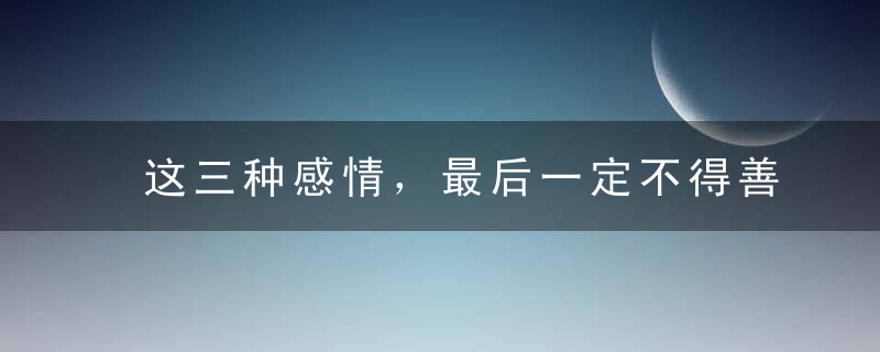 这三种感情，最后一定不得善终