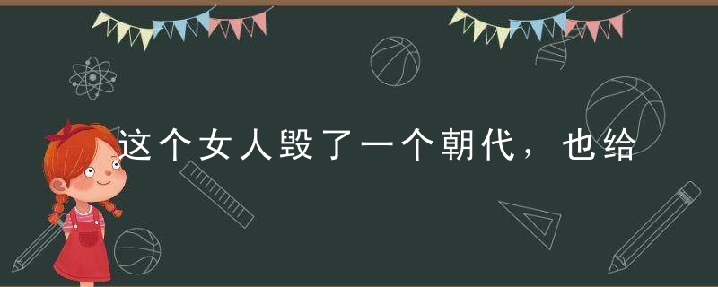 这个女人毁了一个朝代，也给另一个朝代的开始带去了良机！