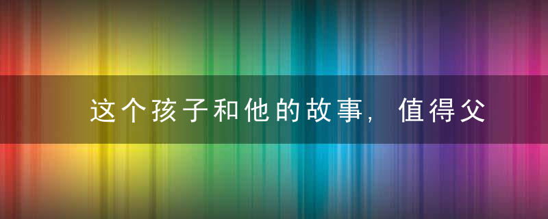 这个孩子和他的故事,值得父母们反思