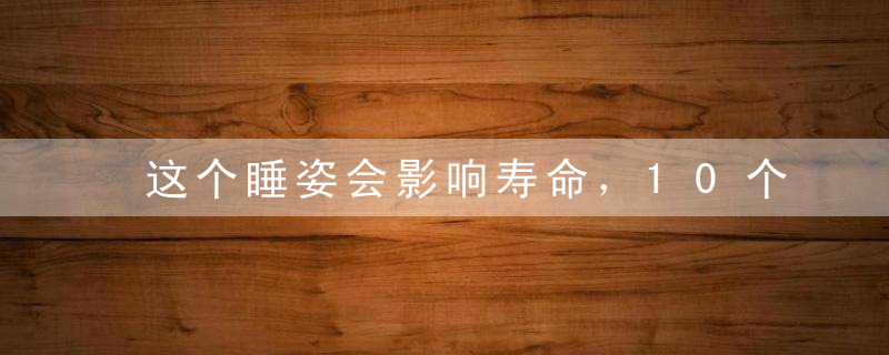 这个睡姿会影响寿命，10个人有9个都中招！