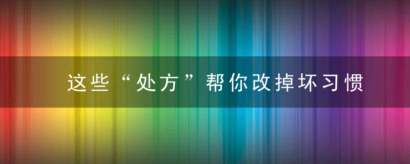 这些“处方”帮你改掉坏习惯