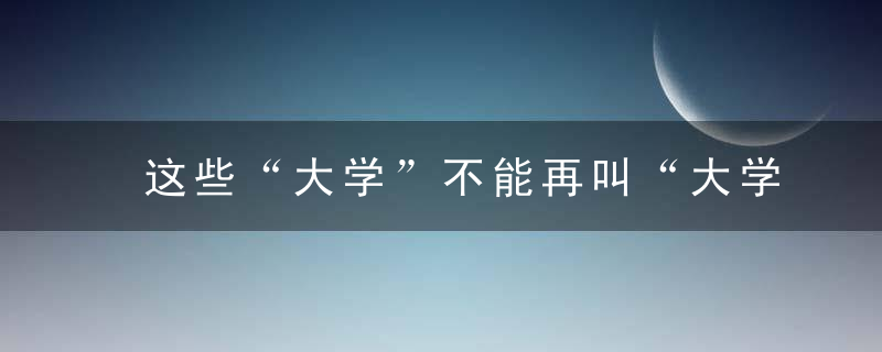 这些“大学”不能再叫“大学”,京东方大学更名京东方大