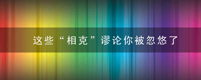 这些“相克”谬论你被忽悠了多少年