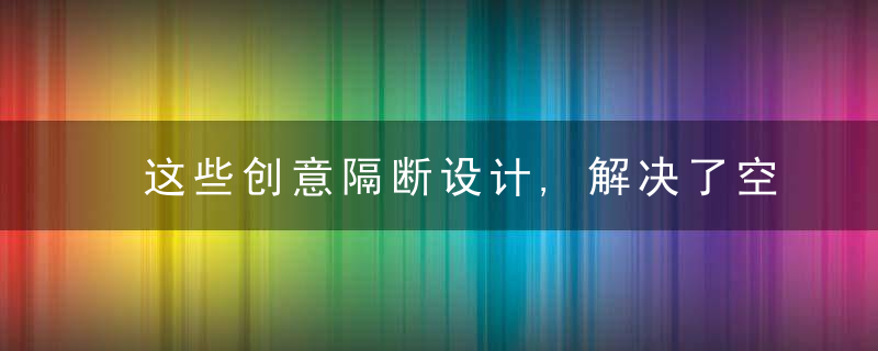 这些创意隔断设计,解决了空间隐私和尴尬问题,房子时尚