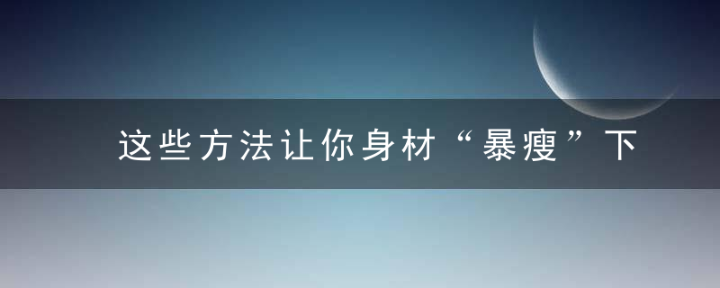 这些方法让你身材“暴瘦”下来,同时打造“易瘦体质”