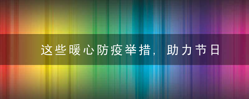 这些暖心防疫举措,助力节日平安祥和――春节防疫新观察