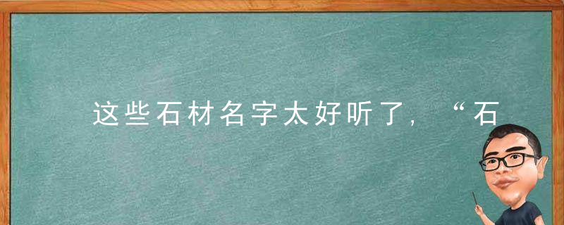 这些石材名字太好听了,“石”如其名啊！