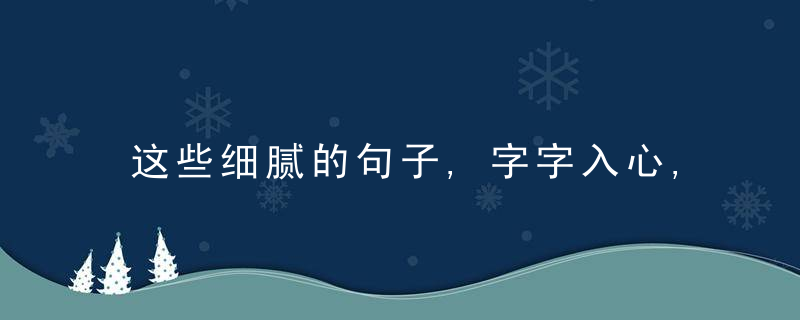 这些细腻的句子,字字入心,写尽人间炎凉悲喜,近日最新