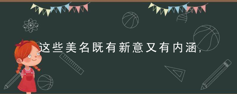 这些美名既有新意又有内涵,太惊艳了,