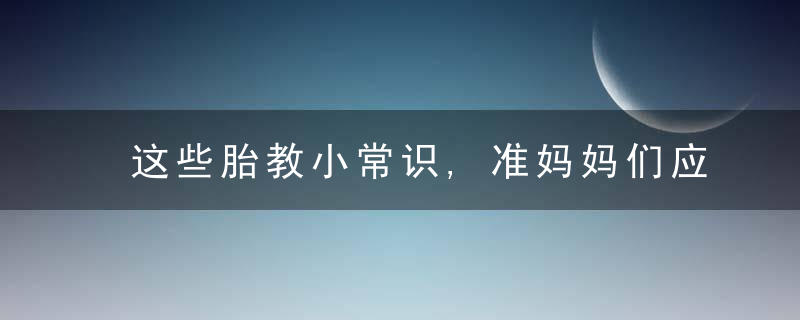 这些胎教小常识,准妈妈们应该了解,近日最新