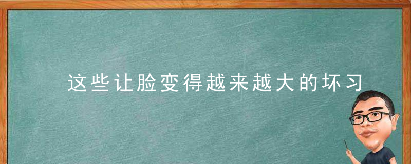 这些让脸变得越来越大的坏习惯，你中了几个