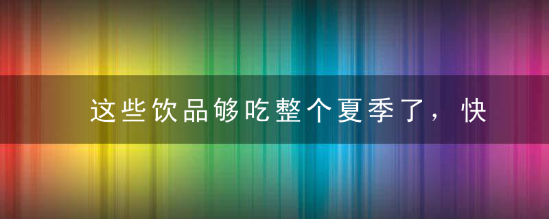 这些饮品够吃整个夏季了，快来试试吧