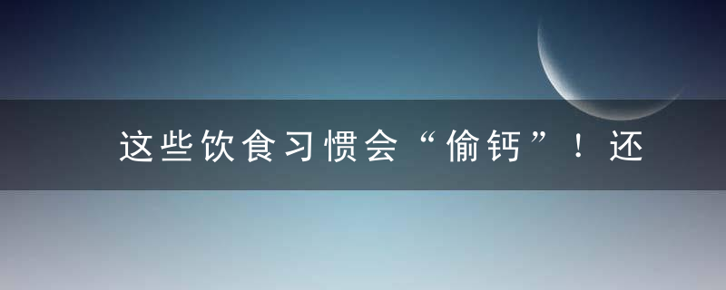 这些饮食习惯会“偷钙”！还会降低你的长寿指数！