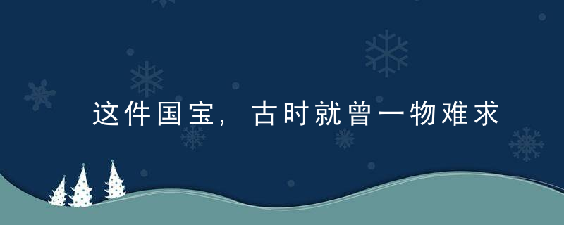 这件国宝,古时就曾一物难求,乾隆也为她写诗,近日最新