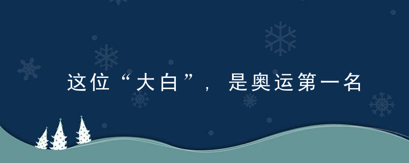 这位“大白”,是奥运第一名,近日最新