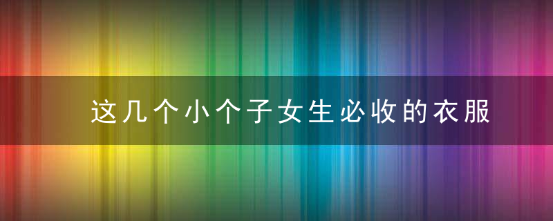 这几个小个子女生必收的衣服牌子你们都买过吗！