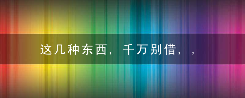 这几种东西,千万别借,,