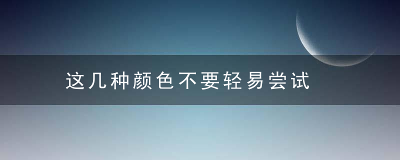 这几种颜色不要轻易尝试