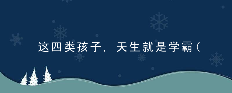 这四类孩子,天生就是学霸(这四类孩子,天生就是学霸的英文)