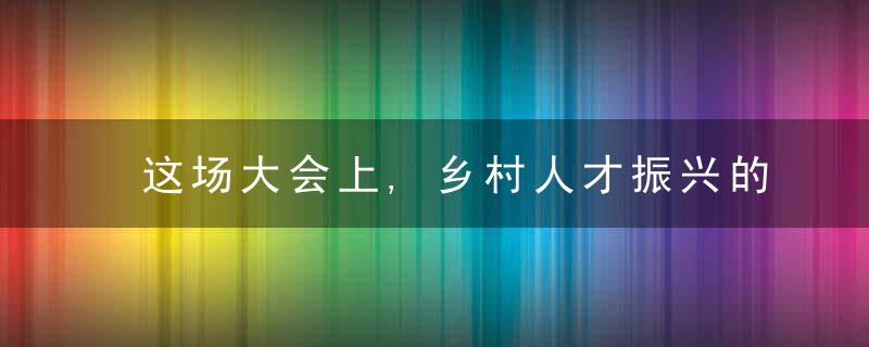 这场大会上,乡村人才振兴的“建德经验”让同行赞叹