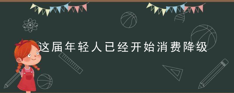 这届年轻人已经开始消费降级了