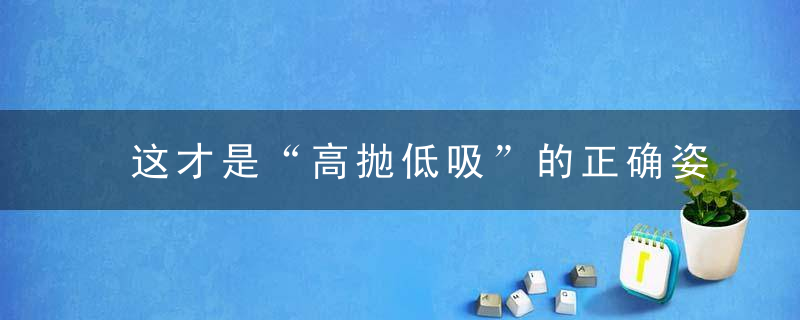 这才是“高抛低吸”的正确姿势