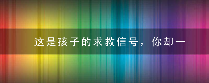 这是孩子的求救信号，你却一直认为她无理取闹