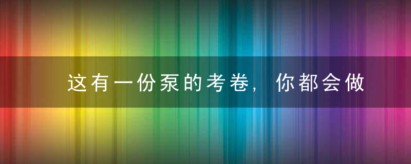 这有一份泵的考卷,你都会做吗