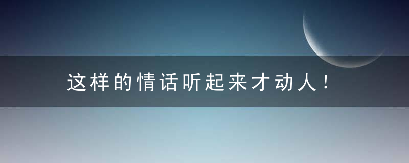 这样的情话听起来才动人！