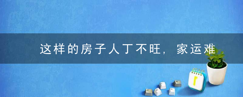 这样的房子人丁不旺,家运难畅!