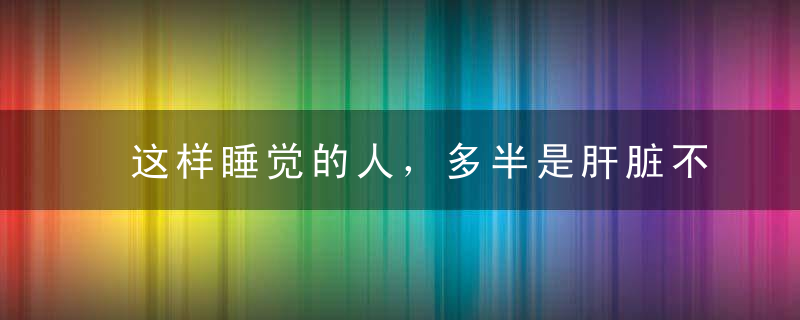 这样睡觉的人，多半是肝脏不好！