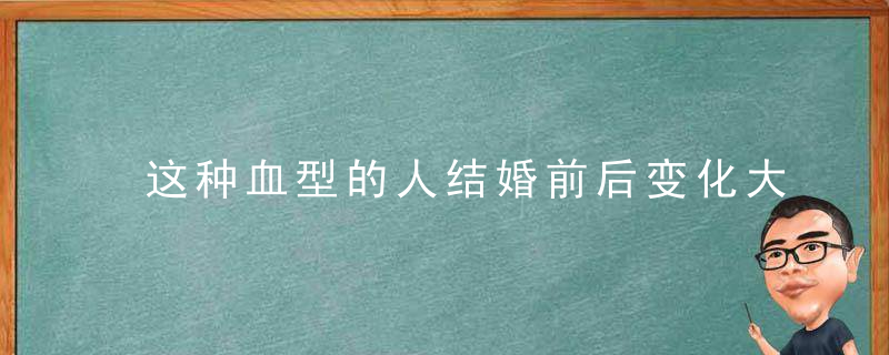 这种血型的人结婚前后变化大，型血人性格