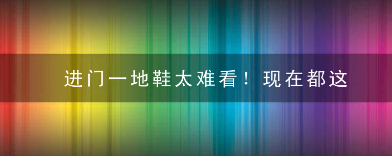 进门一地鞋太难看！现在都这样装！