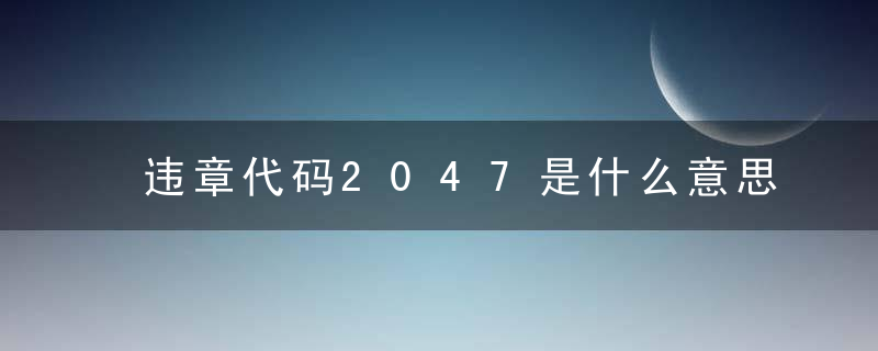 违章代码2047是什么意思