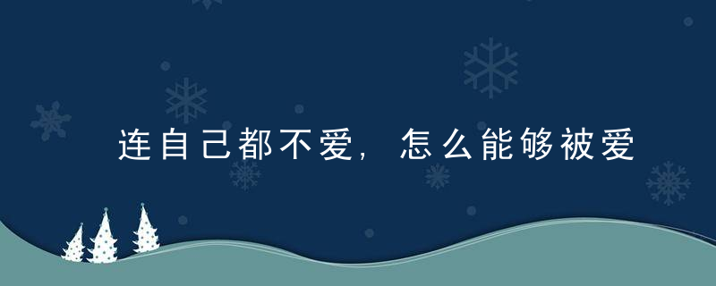 连自己都不爱,怎么能够被爱心理学,缺爱的人,该如何