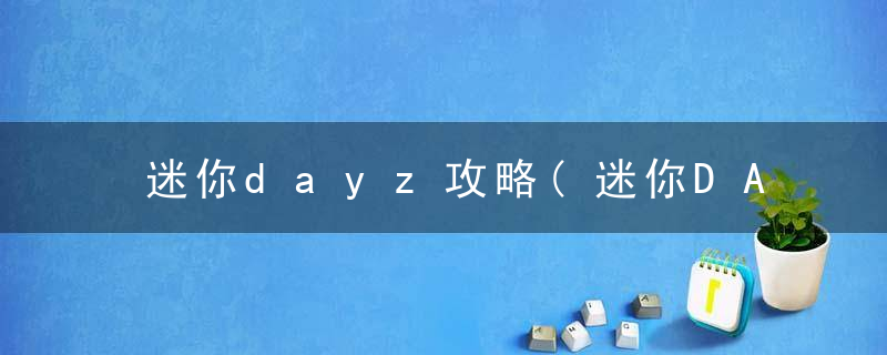 迷你dayz攻略(迷你DAYZ怎么生火方法详解)