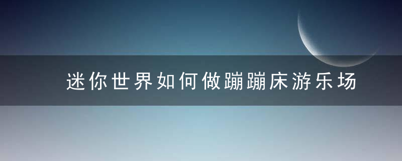 迷你世界如何做蹦蹦床游乐场(怎么在迷你世界中制作蹦蹦床)