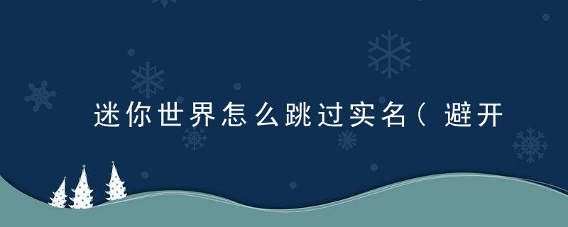 迷你世界怎么跳过实名(避开实名验证的方法教学)