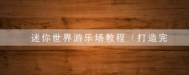 迷你世界游乐场教程（打造完美摩天轮方法）