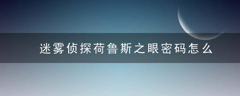 迷雾侦探荷鲁斯之眼密码怎么破解（荷鲁斯之眼解谜攻略）