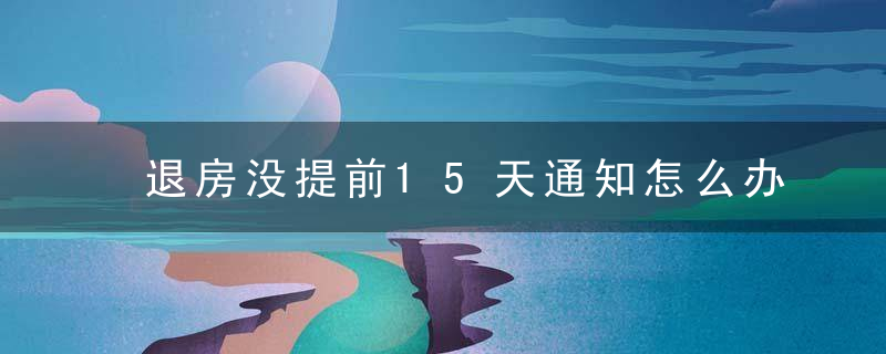 退房没提前15天通知怎么办