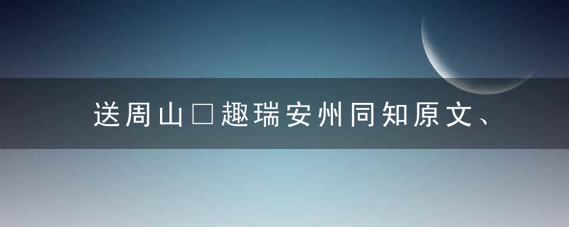 送周山□趣瑞安州同知原文、作者