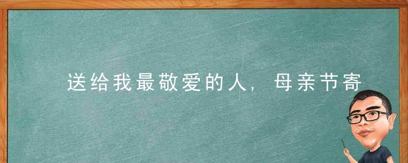 送给我最敬爱的人,母亲节寄语有哪些